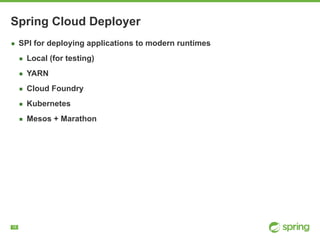 !18
Spring Cloud Deployer
▪ SPI for deploying applications to modern runtimes
▪ Local (for testing)
▪ YARN
▪ Cloud Foundry
▪ Kubernetes
▪ Mesos + Marathon
 