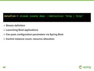 !19
dataflow:> stream create demo --definition “http | file”
▪ Stream definition
▪ Launching Boot applications
▪ Can pass configuration parameters via Spring Boot
▪ Control instance count, resource allocation
 
