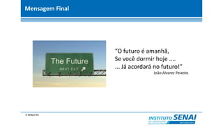 Mensagem Final
“O futuro é amanhã,
Se você dormir hoje ....
... Já acordará no futuro!”
João Alvarez Peixoto
 