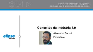 Conceitos da Indústria 4.0
Alexandre Baroni
Produttare
 