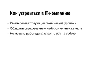 Как устроиться в IT-компанию
— Иметь соответствующий технический уровень
— Обладать определенным набором личных качеств
— Не мешать работодателю взять вас на работу
 