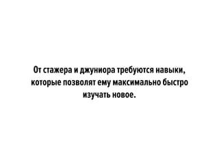 От стажера и джуниора требуются навыки,
которые позволят ему максимально быстро
изучать новое.
 