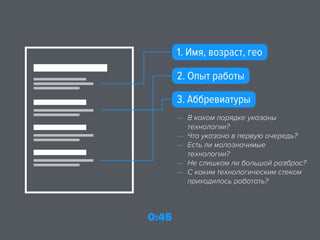 1. Имя, возраст, гео
2. Опыт работы
3. Аббревиатуры
— В каком порядке указаны
технологии?
— Что указано в первую очередь?
— Есть ли малозначимые
технологии?
— Не слишком ли большой разброс?
— С каким технологическим стеком
приходилось работать?
0:45
 