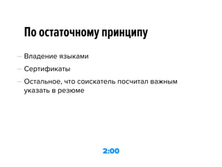 По остаточному принципу
— Владение языками
— Сертификаты
— Остальное, что соискатель посчитал важным
указать в резюме
2:00
 