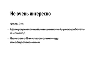 Не очень интересно
— Фото 3×4
— Целеустремленный, инициативный, умею работать  
в команде
— Выиграл в 5-м классе олимпиаду 
по обществознанию
 