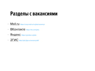 Разделы с вакансиями
— Mail.ru https://corp.mail.ru/ru/jobs/vacancy/
— ВКонтакте https://vk.com/jobs
— Яндекс https://yandex.ru/jobs
— 2ГИС http://job.2gis.ru/vacancy/all/
 