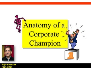 Anatomy of a
                 Corporate
                 Champion

Rajiv Khurana
CMC, FIMC
 
