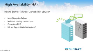High Availability (HA)
• Non-Disruptive failover
• Maintain existing connections
• Consistent RPO
• HA per App or HA infrastructure?
How to plan for failure or Disruption of Service?
© 2017 SoftNAS®, Inc.
 