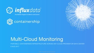 © 2017 InfluxData. All rights reserved.1 © 2017 InfluxData. All rights reserved.1
PORTABLE, CONTAINERIZED INFRASTRUCTURE ACROSS ANY CLOUD PROVIDER OR DATA CENTER
8 AUG 2017
Multi-Cloud Monitoring
 