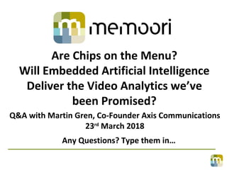 Are Chips on the Menu?
Will Embedded Artificial Intelligence
Deliver the Video Analytics we’ve
been Promised?
Q&A with Martin Gren, Co-Founder Axis Communications
23rd
March 2018
Any Questions? Type them in…
 