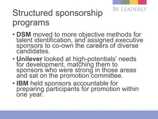 Structured sponsorship
programs
• DSM moved to more objective methods for
talent identification, and assigned executive
sp...