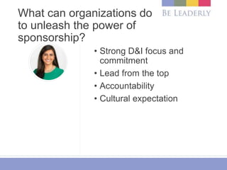 What can organizations do
to unleash the power of
sponsorship?
• Strong D&I focus and
commitment
• Lead from the top
• Acc...