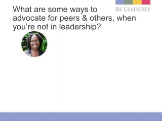 What are some ways to
advocate for peers & others, when
you’re not in leadership?
 