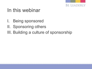 In this webinar
I. Being sponsored
II. Sponsoring others
III. Building a culture of sponsorship
 