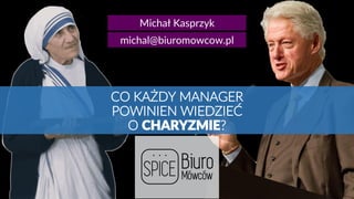 michal@biuromowcow.pl
Michał Kasprzyk
CO KAŻDY MANAGER
POWINIEN WIEDZIEĆ
O CHARYZMIE?
 