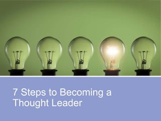 7 Steps to Becoming a
Thought Leader
 