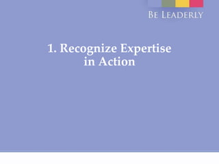 1. Recognize Expertise
in Action
 