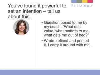 You’ve found it powerful to
set an intention – tell us
about this.
• Question posed to me by
my coach: “What do I
value, w...