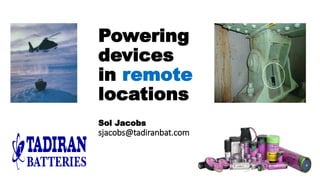 Powering
devices
in remote
locations
Sol Jacobs
sjacobs@tadiranbat.com
 