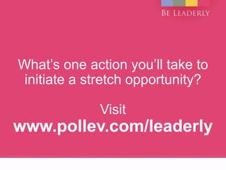 What’s one action you’ll take to
initiate a stretch opportunity?
Visit
www.pollev.com/leaderly
 
