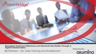 Bill Petersen – Dir. Sales Training and Enablement
Managing Employee Milestones and Moments that Matter Through a
Digital Transformation
Presented By:
 
