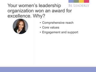 Your women’s leadership
organization won an award for
excellence. Why?
• Comprehensive reach
• Core values
• Engagement an...