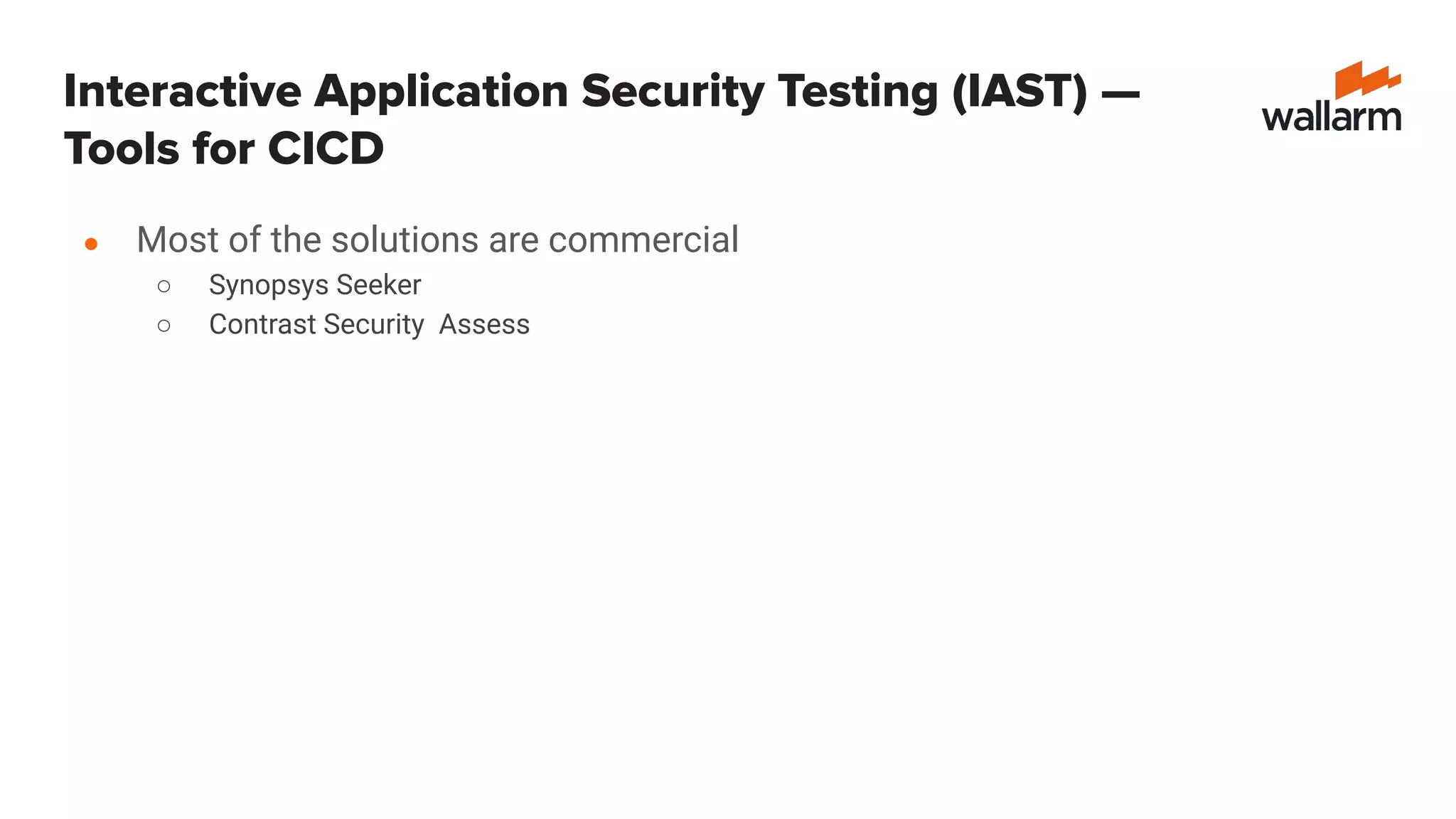 Interactive Application Security Testing (IAST) —
Tools for CICD
● Most of the solutions are commercial
○ Synopsys Seeker
○ Contrast Security Assess
 