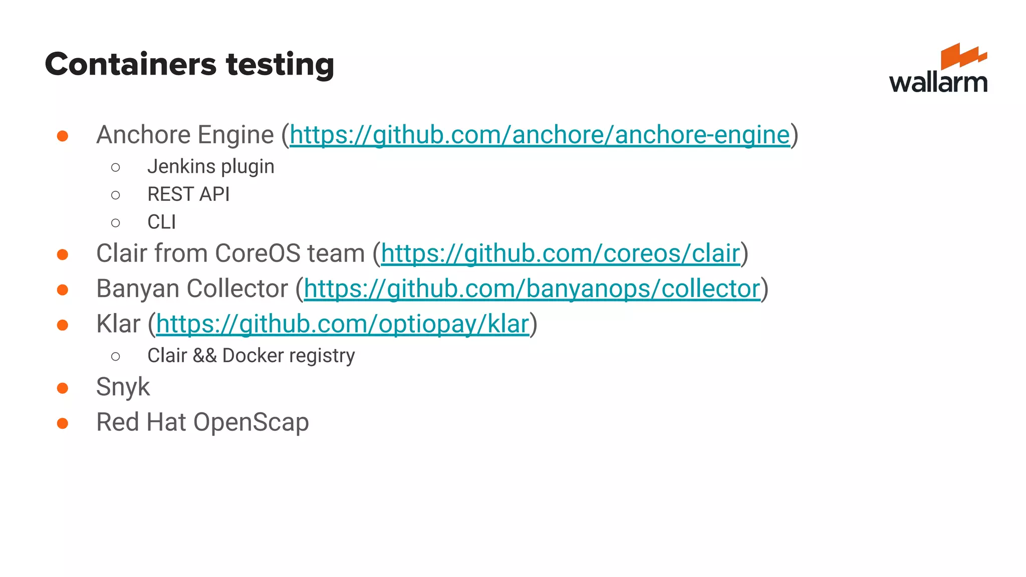 Containers testing
● Anchore Engine (https://github.com/anchore/anchore-engine)
○ Jenkins plugin
○ REST API
○ CLI
● Clair from CoreOS team (https://github.com/coreos/clair)
● Banyan Collector (https://github.com/banyanops/collector)
● Klar (https://github.com/optiopay/klar)
○ Clair && Docker registry
● Snyk
● Red Hat OpenScap
 