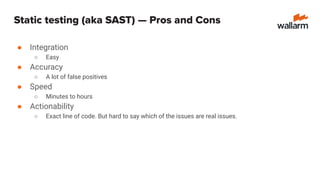 Dynamic testing (aka DAST)
● Sends HTTP requests to test application
○ Library of payloads (SQL injections, XSS, etc)
○ Fu...