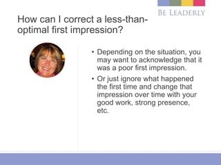 How can I correct a less-than-
optimal first impression?
• Depending on the situation, you
may want to acknowledge that it...