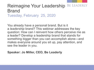 Reimagine Your Leadership
Brand
Tuesday, February 25, 2020
You already have a personal brand. But is it
a leadership brand...