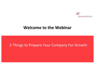 5	Things	to	Prepare	Your	Company	For	Growth	
Welcome	to	the	Webinar
 