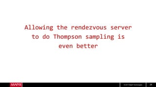 © 2017 MapR Technologies 28
Allowing the rendezvous server
to do Thompson sampling is
even better
 