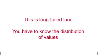 © 2017 MapR Technologies 34
This is long-tailed land
You have to know the distribution
of values
 