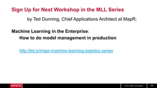 © 2017 MapR Technologies 49
Sign Up for Next Workshop in the MLL Series
by Ted Dunning, Chief Applications Architect at MapR:
Machine Learning in the Enterprise:
How to do model management in production
http://bit.ly/mapr-machine-learning-logistics-series
 