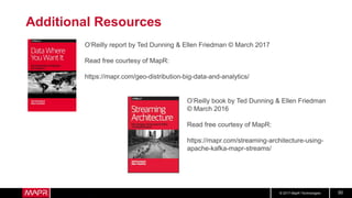 © 2017 MapR Technologies 50
Additional Resources
O’Reilly report by Ted Dunning & Ellen Friedman © March 2017
Read free courtesy of MapR:
https://mapr.com/geo-distribution-big-data-and-analytics/
O’Reilly book by Ted Dunning & Ellen Friedman
© March 2016
Read free courtesy of MapR:
https://mapr.com/streaming-architecture-using-
apache-kafka-mapr-streams/
 