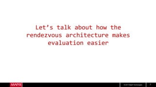 © 2017 MapR Technologies 7
Let’s talk about how the
rendezvous architecture makes
evaluation easier
 