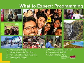 What to Expect: Programming
1. International Night
2. Steady Brook Falls Yoga Trip
3. Port au Port Peninsula Field Trip
4. Thanksgiving Supper
5. Marble Mountain Foam Fest
6. Corner Brook BIG Talk
7. Holiday Kitchen Party
 