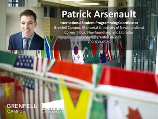 Patrick Arsenault
International Student Programming Coordinator
Grenfell Campus, Memorial University of Newfoundland
Corner Brook, Newfoundland and Labrador
parsenault@grenfell.mun.ca
709-639-6525
 