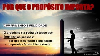 POR QUE O PROPÓSITO IMPORTA?
CUMPRIMENTO E FELICIDADE
O propósito é a pedra de toque que
lembra às pessoas:
- por que elas fazem o que fazem;
- o que elas fazem é importante.
@niviodelgado
 