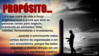 PROPÓSITO......é o que nutre de vida a força
organizacional e o imã que atrai as
pessoas certas para negócio,
mantendo-as alinhadas: time,
clientes, fornecedores e investidores.
...quando é convincente reduz
atritos dentro da organização e em
seu ecossistema, porque faz todos
seguirem a mesma direção em um
harmônico movimento coletivo.
@niviodelgado
 