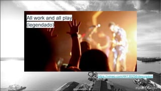 @niviodelgado
O amor é o maior propósito
do mundo, faça por amor.
https://vimeo.com/44130258/description
All work and all play
(legendado)
 