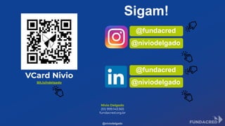 Sigam!
Nivio Delgado
(51) 999.143.565
fundacred.org.br
VCard Nivio
Bit.ly/ndelgado
@fundacred
@niviodelgado
@niviodelgado
@fundacred
@niviodelgado
 