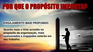 POR QUE O PROPÓSITO IMPORTA?
ENGAJAMENTO MAIS PROFUNDO
Quanto mais o time acredita no
propósito da organização, mais
apaixonados e engajados estarão em
seu trabalho.
@niviodelgado
 