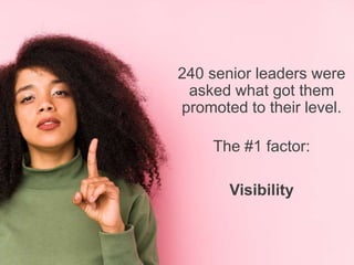 Copyright Be Leaderly 2020
240 senior leaders were
asked what got them
promoted to their level.
The #1 factor:
Visibility
 