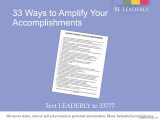 Copyright Be Leaderly 2020Copyright Be Leaderly 2020
33 Ways to Amplify Your
Accomplishments
Text LEADERLY to 33777
We never share, rent or sell your email or personal information. More: beleaderly.com/privacy
 