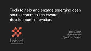 Tools to help and engage emerging open
source communities towards
development innovation.
Jose Astrain
@joseastraiin
OpenExpo Europe
 