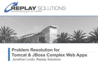 Problem Resolution for Tomcat & JBossComplex Web Apps Jonathan Lindo, Replay Solutions 