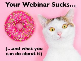 Your Webinar Sucks…
(…and what you
can do about it)
 