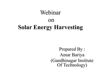 Webinar
on
Solar Energy Harvesting
Prepared By :
Amar Bariya
(Gandhinagar Institute
Of Technology)
 